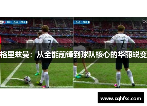 格里兹曼：从全能前锋到球队核心的华丽蜕变
