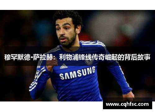 穆罕默德·萨拉赫：利物浦锋线传奇崛起的背后故事
