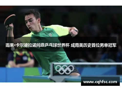 雨果·卡尔德拉诺问鼎乒乓球世界杯 成南美历史首位男单冠军