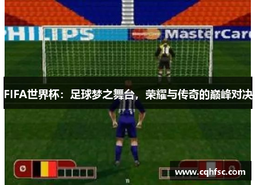 FIFA世界杯：足球梦之舞台，荣耀与传奇的巅峰对决