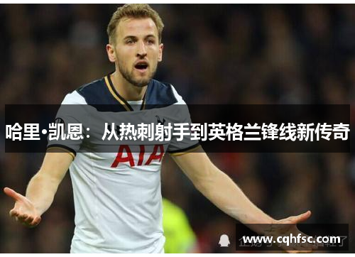 哈里·凯恩：从热刺射手到英格兰锋线新传奇