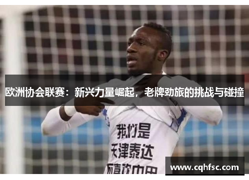欧洲协会联赛：新兴力量崛起，老牌劲旅的挑战与碰撞