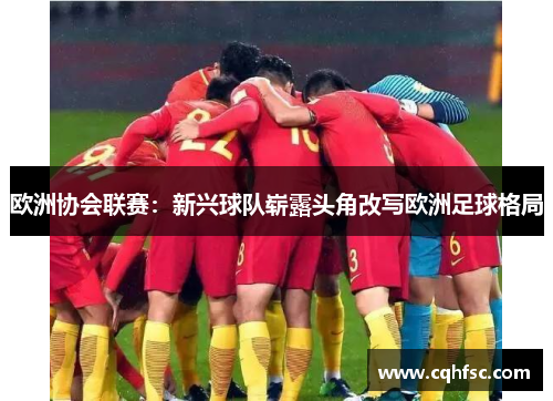 欧洲协会联赛：新兴球队崭露头角改写欧洲足球格局