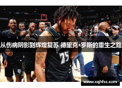 从伤病阴影到辉煌复苏 德里克·罗斯的重生之路