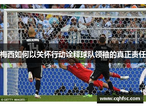 梅西如何以关怀行动诠释球队领袖的真正责任