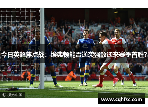 今日英超焦点战：埃弗顿能否逆袭强敌迎来赛季首胜？