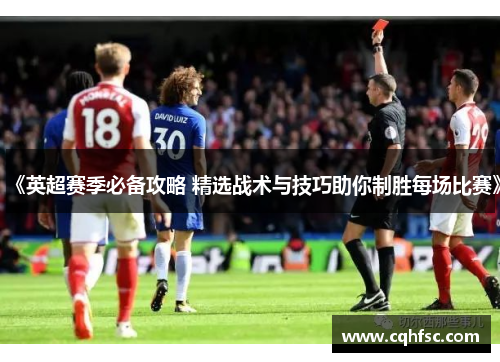 《英超赛季必备攻略 精选战术与技巧助你制胜每场比赛》