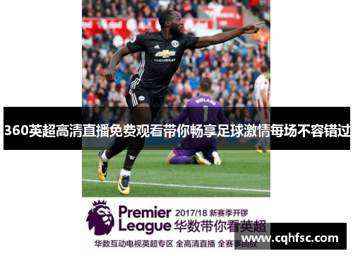360英超高清直播免费观看带你畅享足球激情每场不容错过