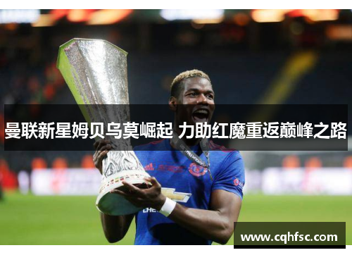 曼联新星姆贝乌莫崛起 力助红魔重返巅峰之路