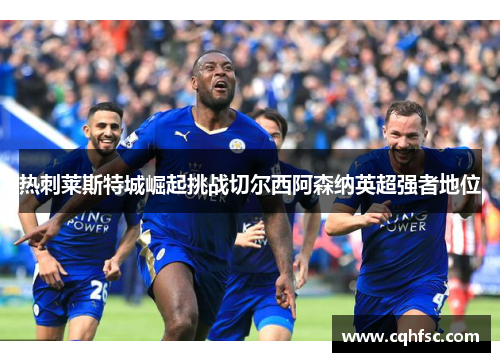 热刺莱斯特城崛起挑战切尔西阿森纳英超强者地位