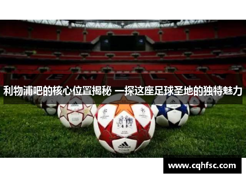 利物浦吧的核心位置揭秘 一探这座足球圣地的独特魅力