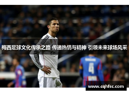 梅西足球文化传承之路 传递热情与精神 引领未来球场风采